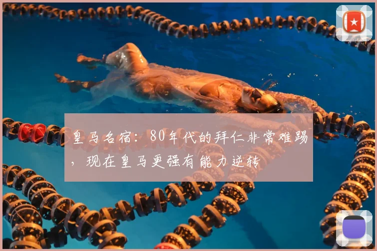 皇马名宿：80年代的拜仁非常难踢，现在皇马更强有能力逆转