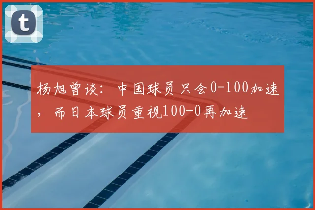 杨旭曾谈：中国球员只会0-100加速，而日本球员重视100-0再加速